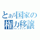 とある国家の権力移譲（バトンタッチ）