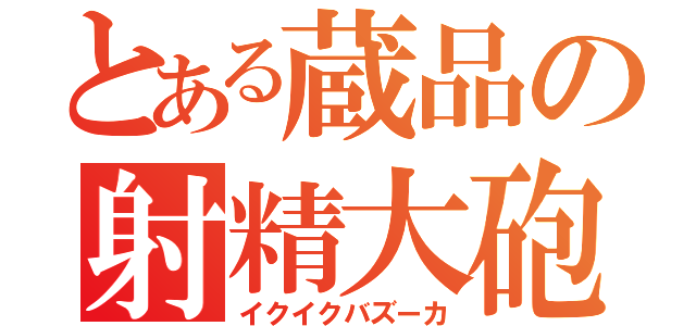 とある蔵品の射精大砲（イクイクバズーカ）