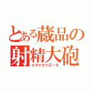 とある蔵品の射精大砲（イクイクバズーカ）