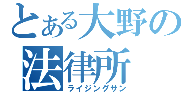 とある大野の法律所（ライジングサン）