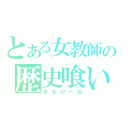 とある女教師の歴史喰い（きもけーね）