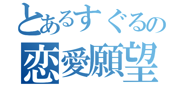 とあるすぐるの恋愛願望（）