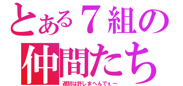 とある７組の仲間たち（遅刻は許しまへんでぇ～）