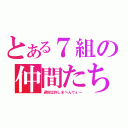 とある７組の仲間たち（遅刻は許しまへんでぇ～）