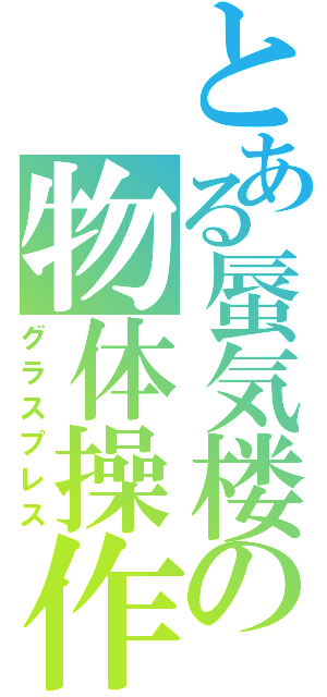 とある蜃気楼の物体操作（グラスプレス）