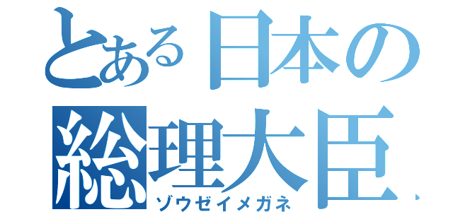 とある日本の総理大臣（ゾウゼイメガネ）