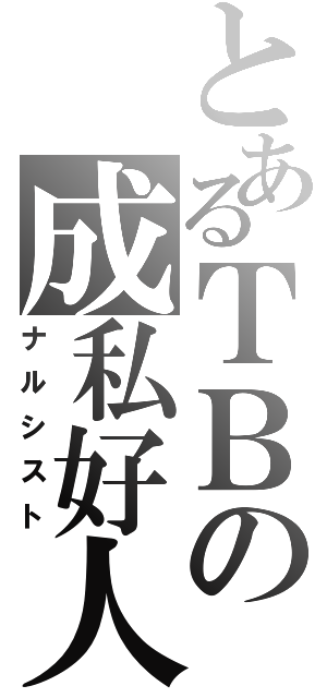 とあるＴＢの成私好人（ナルシスト）