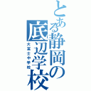 とある静岡の底辺学校（大富士中学校）