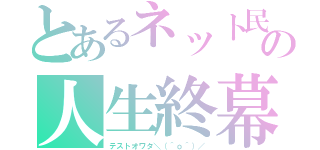 とあるネット民の人生終幕（テストオワタ＼（＾ｏ＾）／）