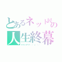 とあるネット民の人生終幕（テストオワタ＼（＾ｏ＾）／）