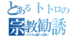 とあるトトロの宗教勧誘（イスラム国への誘い）