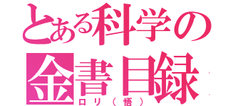 とある科学の金書目録（ロリ（悟））