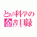 とある科学の金書目録（ロリ（悟））