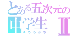 とある五次元の中学生Ⅱ（ゆめみがち）