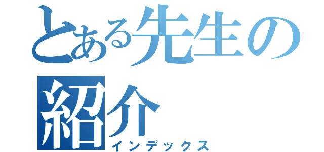 とある先生の紹介（インデックス）