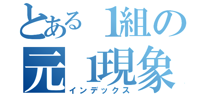 とある１組の元１現象（インデックス）