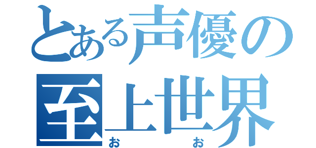 とある声優の至上世界（おお）