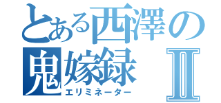 とある西澤の鬼嫁録Ⅱ（エリミネーター）