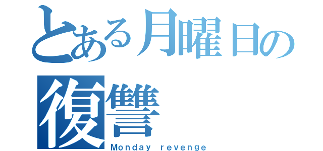 とある月曜日の復讐（Ｍｏｎｄａｙ ｒｅｖｅｎｇｅ）