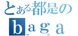 とある都是のｂａｇａ（＝ ＝）