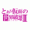 とある仮面の世界破壊Ⅱ（ディケイド）