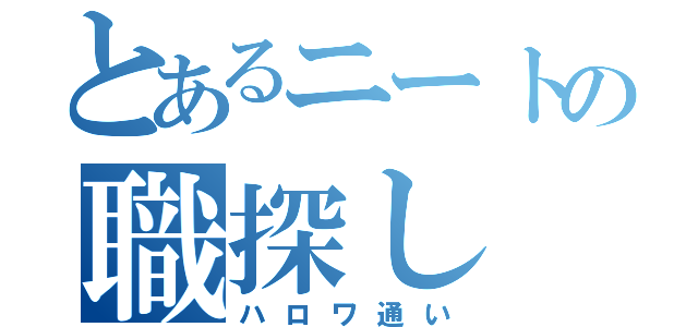 とあるニートの職探し（ハロワ通い）