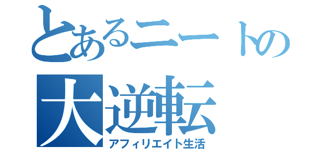 とあるニートの大逆転（アフィリエイト生活）