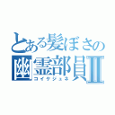 とある髪ぼさの幽霊部員Ⅱ（コイケジュネ）