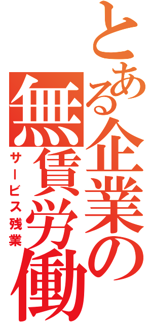 とある企業の無賃労働Ⅱ（サービス残業）