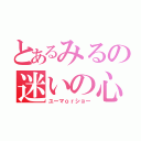 とあるみるの迷いの心（ユーマｏｒショー）