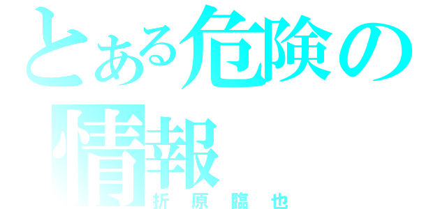 とある危険の情報（折原臨也）