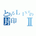 とあるＬＩＮＥの封印Ⅱ（）