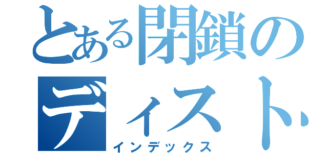 とある閉鎖のディストピア  （インデックス）