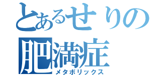 とあるせりの肥満症（メタボリックス）