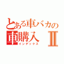 とある車バカの車購入Ⅱ（インデックス）