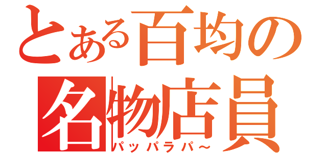 とある百均の名物店員（パッパラパ～）