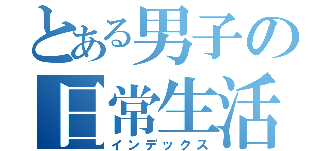 とある男子の日常生活（インデックス）