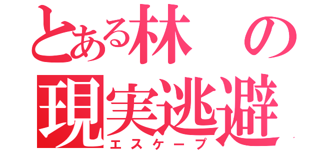 とある林 の現実逃避（エスケープ）