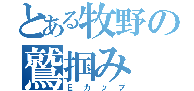 とある牧野の鷲掴み（Ｅカップ）