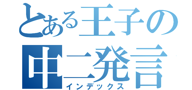 とある王子の中二発言（インデックス）