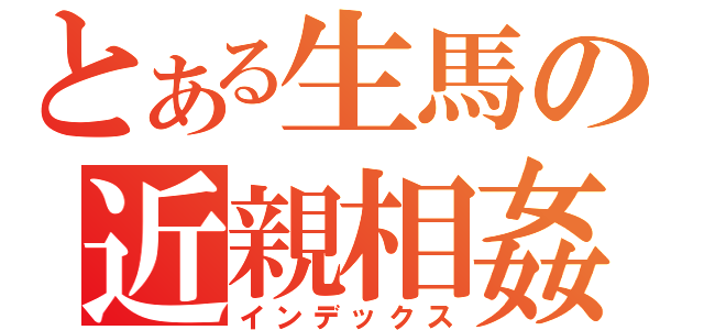 とある生馬の近親相姦（インデックス）