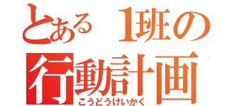 とある１班の行動計画（こうどうけいかく）