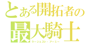 とある開拓者の最大騎士（ラージェスト・アーミー）