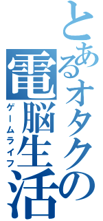 とあるオタクの電脳生活（ゲームライフ）