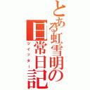 とある虹雪明の日常日記（ツイッター）