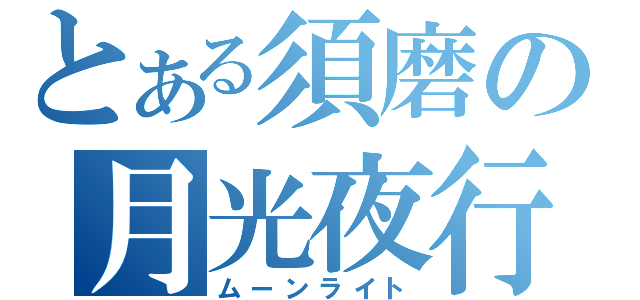 とある須磨の月光夜行（ムーンライト）