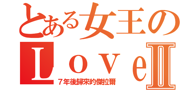 とある女王のＬｏｖｅⅡ（７年後歸來的傑拉爾）