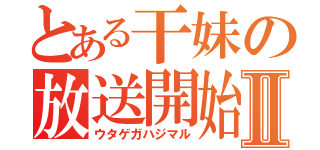 とある干妹の放送開始Ⅱ（ウタゲガハジマル）