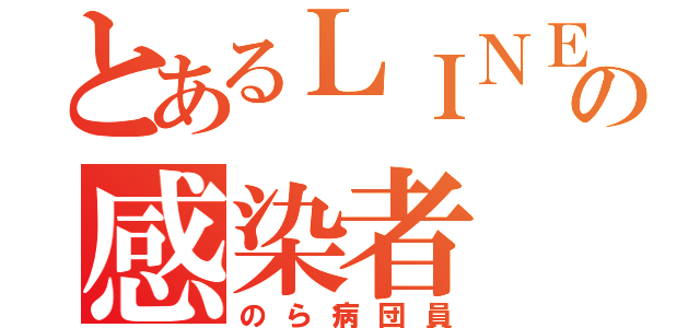 とあるＬＩＮＥの感染者（のら病団員）