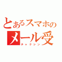 とあるスマホのメール受信（チャクシン）